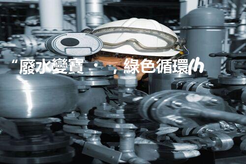 “廢水變寶，綠色循環(huán)，環(huán)保新篇章！”